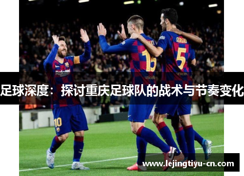 足球深度：探讨重庆足球队的战术与节奏变化