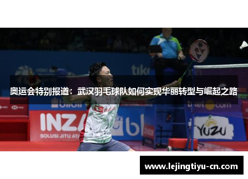 奥运会特别报道：武汉羽毛球队如何实现华丽转型与崛起之路