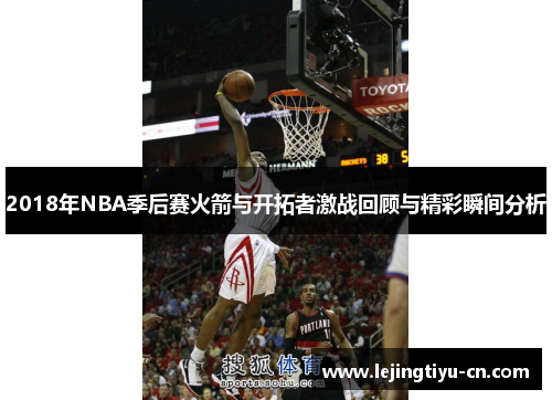 2018年NBA季后赛火箭与开拓者激战回顾与精彩瞬间分析