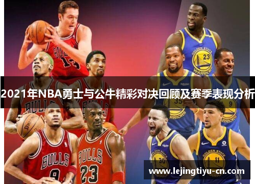2021年NBA勇士与公牛精彩对决回顾及赛季表现分析