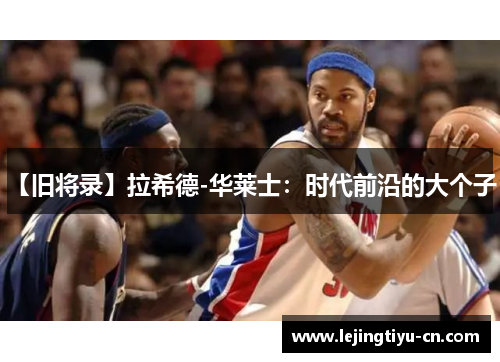 【旧将录】拉希德-华莱士：时代前沿的大个子！