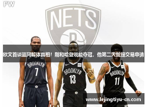 欧文首谈篮网解体真相！刚和哈登说能夺冠，他第二天就提交易申请