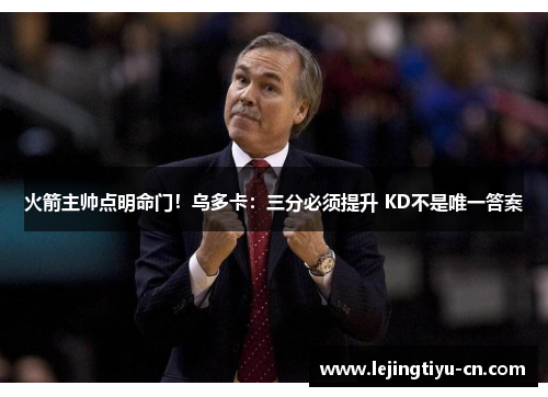 火箭主帅点明命门！乌多卡：三分必须提升 KD不是唯一答案