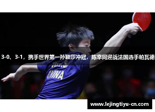 3-0、3-1，携手世界第一孙颖莎冲冠，陈幸同迎战法国选手帕瓦德