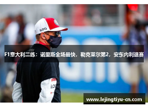 F1意大利二练：诺里斯全场最快，勒克莱尔第2，安东内利退赛